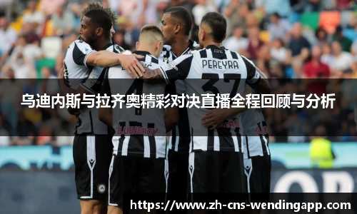 乌迪内斯与拉齐奥精彩对决直播全程回顾与分析